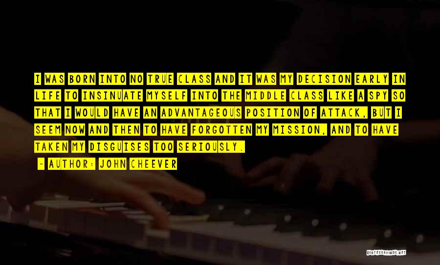 John Cheever Quotes: I Was Born Into No True Class And It Was My Decision Early In Life To Insinuate Myself Into The