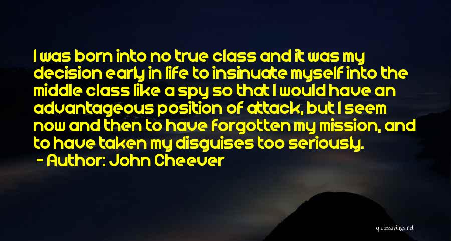 John Cheever Quotes: I Was Born Into No True Class And It Was My Decision Early In Life To Insinuate Myself Into The
