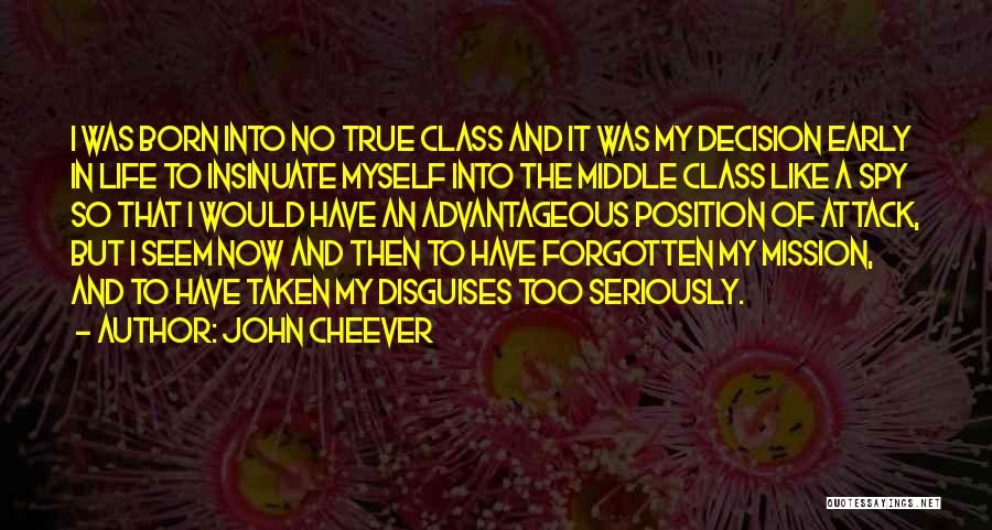 John Cheever Quotes: I Was Born Into No True Class And It Was My Decision Early In Life To Insinuate Myself Into The