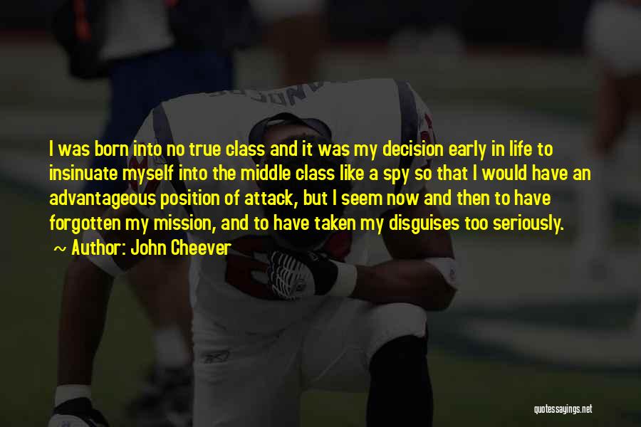 John Cheever Quotes: I Was Born Into No True Class And It Was My Decision Early In Life To Insinuate Myself Into The