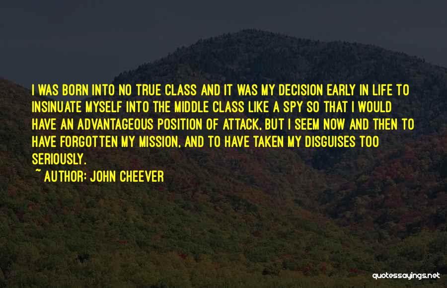 John Cheever Quotes: I Was Born Into No True Class And It Was My Decision Early In Life To Insinuate Myself Into The