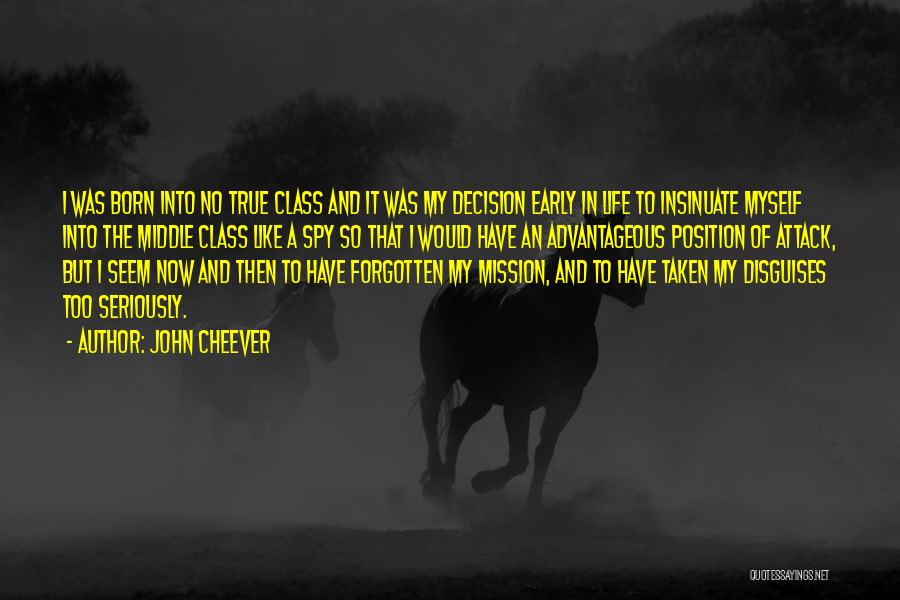 John Cheever Quotes: I Was Born Into No True Class And It Was My Decision Early In Life To Insinuate Myself Into The