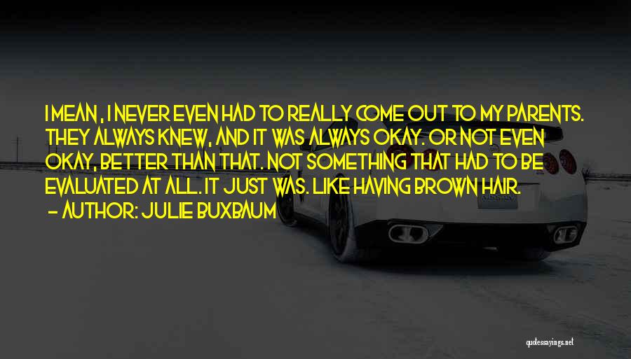 Julie Buxbaum Quotes: I Mean , I Never Even Had To Really Come Out To My Parents. They Always Knew, And It Was