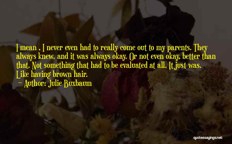 Julie Buxbaum Quotes: I Mean , I Never Even Had To Really Come Out To My Parents. They Always Knew, And It Was