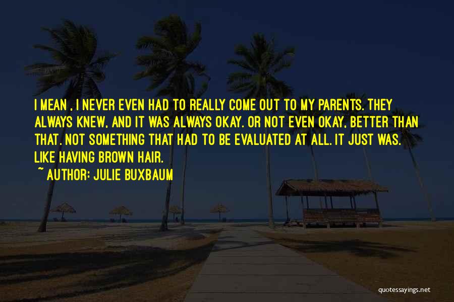 Julie Buxbaum Quotes: I Mean , I Never Even Had To Really Come Out To My Parents. They Always Knew, And It Was