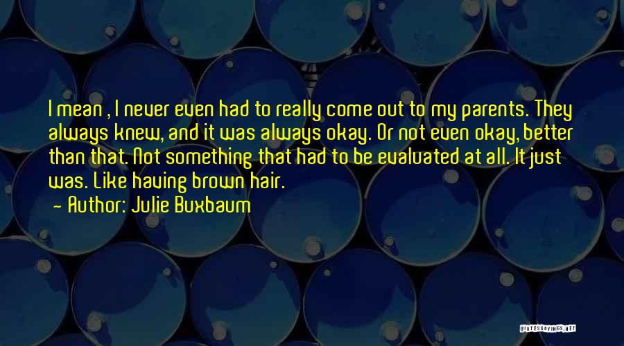 Julie Buxbaum Quotes: I Mean , I Never Even Had To Really Come Out To My Parents. They Always Knew, And It Was