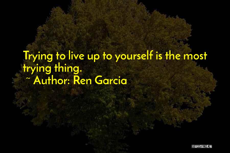 Ren Garcia Quotes: Trying To Live Up To Yourself Is The Most Trying Thing.