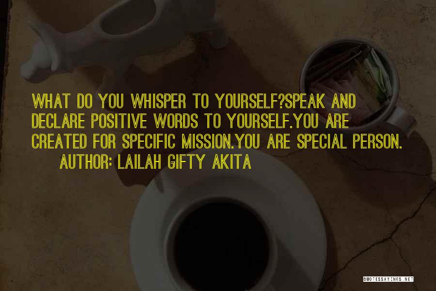 Lailah Gifty Akita Quotes: What Do You Whisper To Yourself?speak And Declare Positive Words To Yourself.you Are Created For Specific Mission.you Are Special Person.