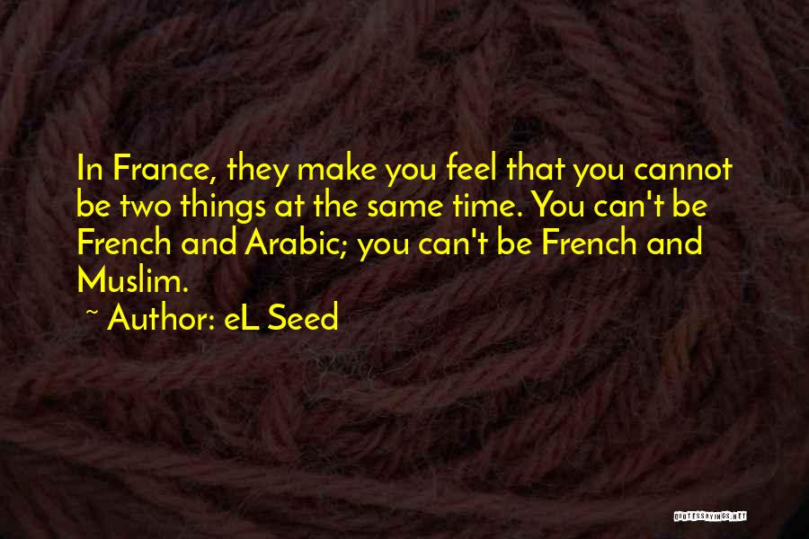 EL Seed Quotes: In France, They Make You Feel That You Cannot Be Two Things At The Same Time. You Can't Be French