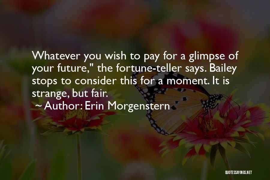 Erin Morgenstern Quotes: Whatever You Wish To Pay For A Glimpse Of Your Future, The Fortune-teller Says. Bailey Stops To Consider This For