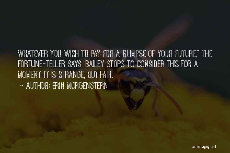 Erin Morgenstern Quotes: Whatever You Wish To Pay For A Glimpse Of Your Future, The Fortune-teller Says. Bailey Stops To Consider This For