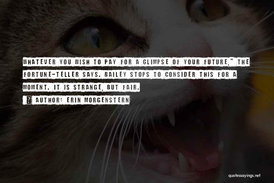 Erin Morgenstern Quotes: Whatever You Wish To Pay For A Glimpse Of Your Future, The Fortune-teller Says. Bailey Stops To Consider This For