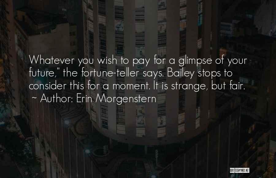 Erin Morgenstern Quotes: Whatever You Wish To Pay For A Glimpse Of Your Future, The Fortune-teller Says. Bailey Stops To Consider This For