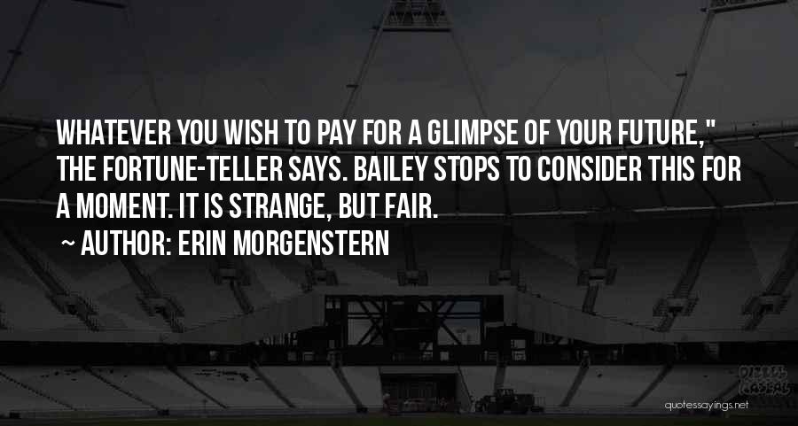 Erin Morgenstern Quotes: Whatever You Wish To Pay For A Glimpse Of Your Future, The Fortune-teller Says. Bailey Stops To Consider This For