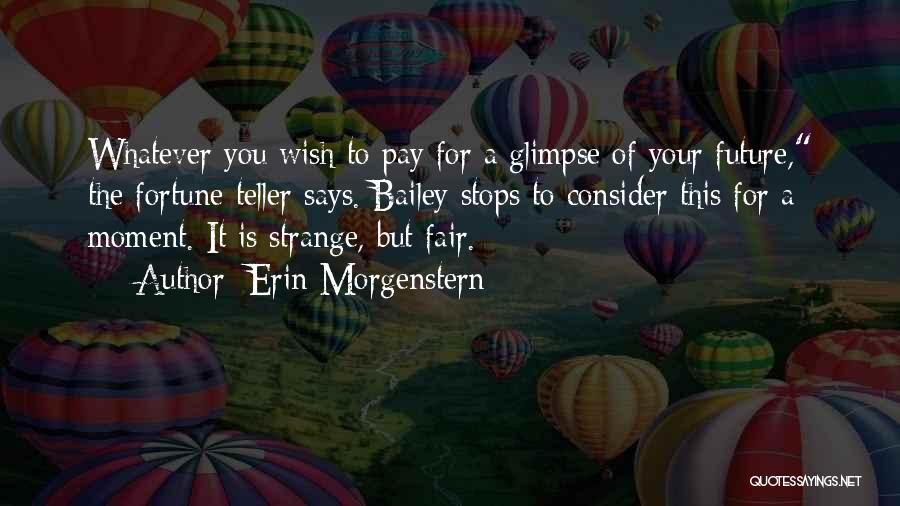 Erin Morgenstern Quotes: Whatever You Wish To Pay For A Glimpse Of Your Future, The Fortune-teller Says. Bailey Stops To Consider This For