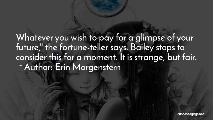 Erin Morgenstern Quotes: Whatever You Wish To Pay For A Glimpse Of Your Future, The Fortune-teller Says. Bailey Stops To Consider This For