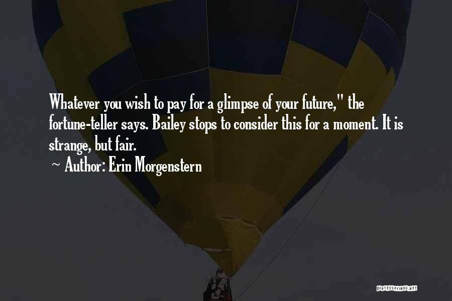 Erin Morgenstern Quotes: Whatever You Wish To Pay For A Glimpse Of Your Future, The Fortune-teller Says. Bailey Stops To Consider This For