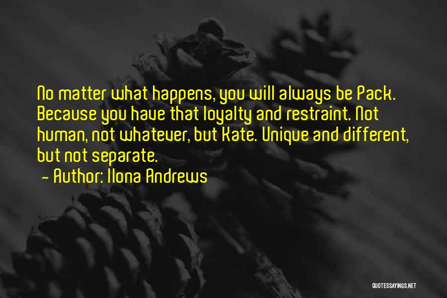 Ilona Andrews Quotes: No Matter What Happens, You Will Always Be Pack. Because You Have That Loyalty And Restraint. Not Human, Not Whatever,