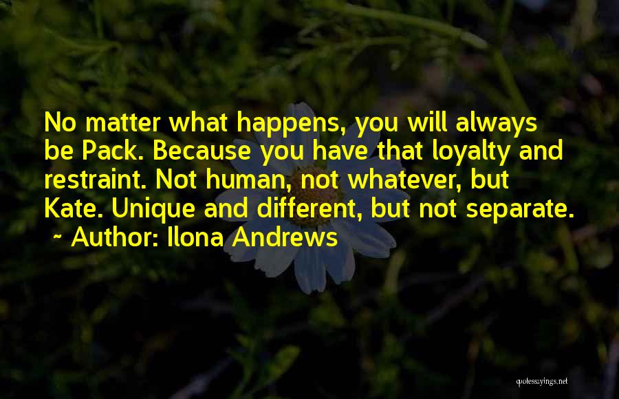 Ilona Andrews Quotes: No Matter What Happens, You Will Always Be Pack. Because You Have That Loyalty And Restraint. Not Human, Not Whatever,