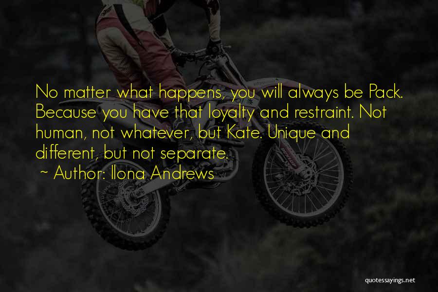 Ilona Andrews Quotes: No Matter What Happens, You Will Always Be Pack. Because You Have That Loyalty And Restraint. Not Human, Not Whatever,
