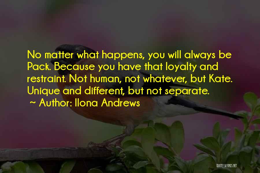 Ilona Andrews Quotes: No Matter What Happens, You Will Always Be Pack. Because You Have That Loyalty And Restraint. Not Human, Not Whatever,