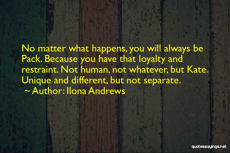 Ilona Andrews Quotes: No Matter What Happens, You Will Always Be Pack. Because You Have That Loyalty And Restraint. Not Human, Not Whatever,