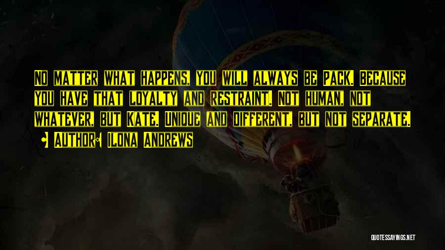 Ilona Andrews Quotes: No Matter What Happens, You Will Always Be Pack. Because You Have That Loyalty And Restraint. Not Human, Not Whatever,