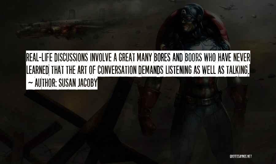 Susan Jacoby Quotes: Real-life Discussions Involve A Great Many Bores And Boors Who Have Never Learned That The Art Of Conversation Demands Listening