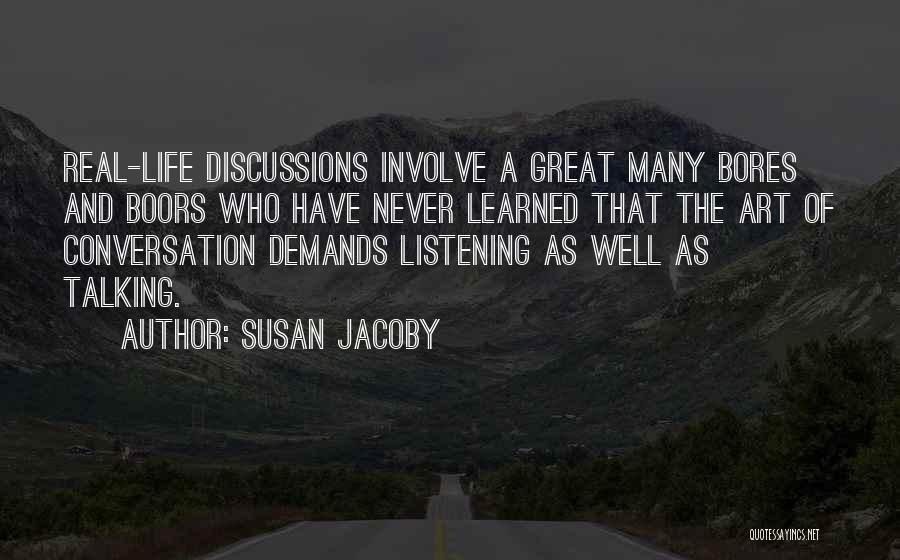 Susan Jacoby Quotes: Real-life Discussions Involve A Great Many Bores And Boors Who Have Never Learned That The Art Of Conversation Demands Listening