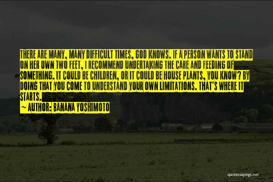 Banana Yoshimoto Quotes: There Are Many, Many Difficult Times, God Knows. If A Person Wants To Stand On Her Own Two Feet, I