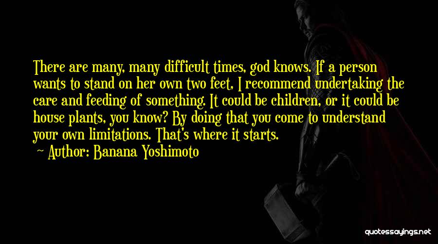 Banana Yoshimoto Quotes: There Are Many, Many Difficult Times, God Knows. If A Person Wants To Stand On Her Own Two Feet, I