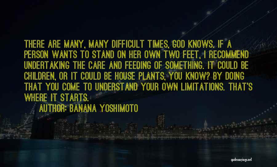 Banana Yoshimoto Quotes: There Are Many, Many Difficult Times, God Knows. If A Person Wants To Stand On Her Own Two Feet, I