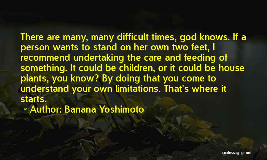 Banana Yoshimoto Quotes: There Are Many, Many Difficult Times, God Knows. If A Person Wants To Stand On Her Own Two Feet, I