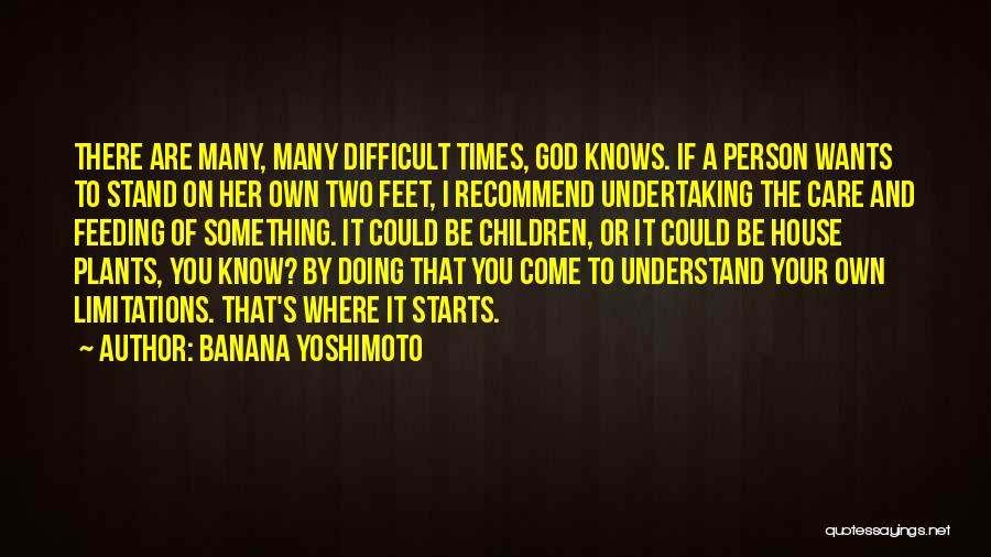 Banana Yoshimoto Quotes: There Are Many, Many Difficult Times, God Knows. If A Person Wants To Stand On Her Own Two Feet, I