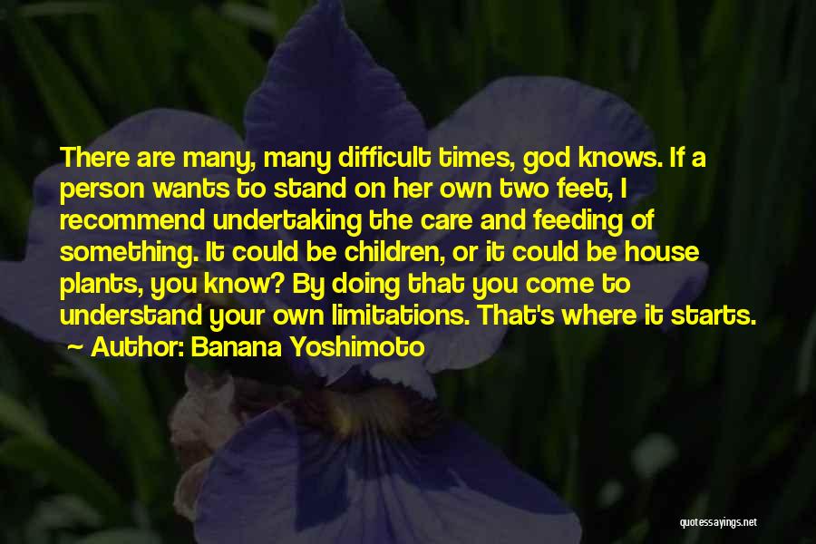 Banana Yoshimoto Quotes: There Are Many, Many Difficult Times, God Knows. If A Person Wants To Stand On Her Own Two Feet, I