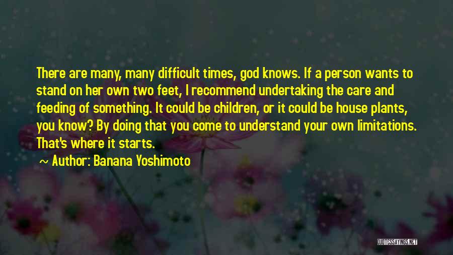 Banana Yoshimoto Quotes: There Are Many, Many Difficult Times, God Knows. If A Person Wants To Stand On Her Own Two Feet, I
