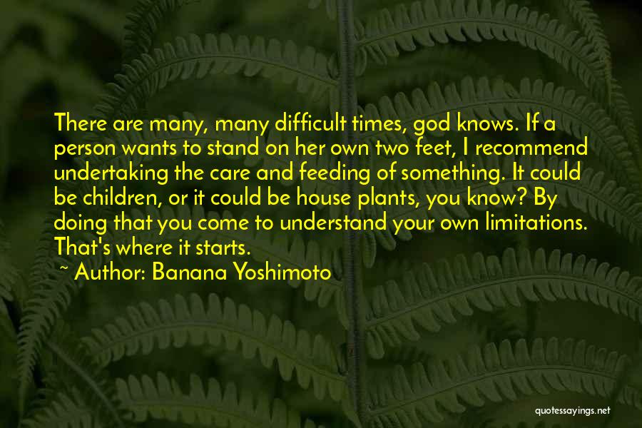 Banana Yoshimoto Quotes: There Are Many, Many Difficult Times, God Knows. If A Person Wants To Stand On Her Own Two Feet, I