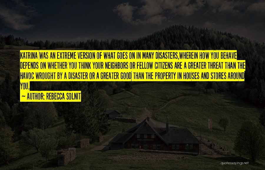 Rebecca Solnit Quotes: Katrina Was An Extreme Version Of What Goes On In Many Disasters,wherein How You Behave Depends On Whether You Think
