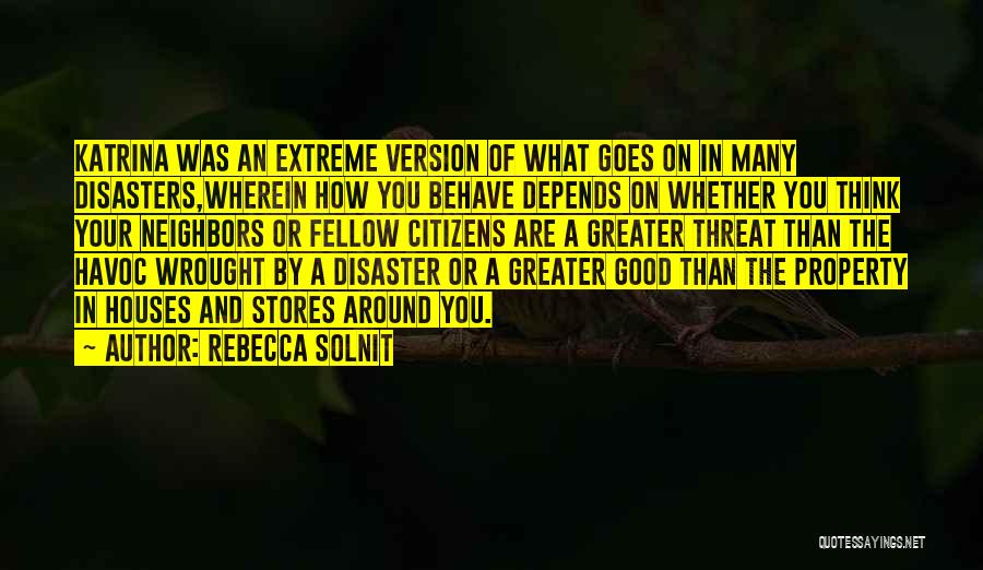 Rebecca Solnit Quotes: Katrina Was An Extreme Version Of What Goes On In Many Disasters,wherein How You Behave Depends On Whether You Think