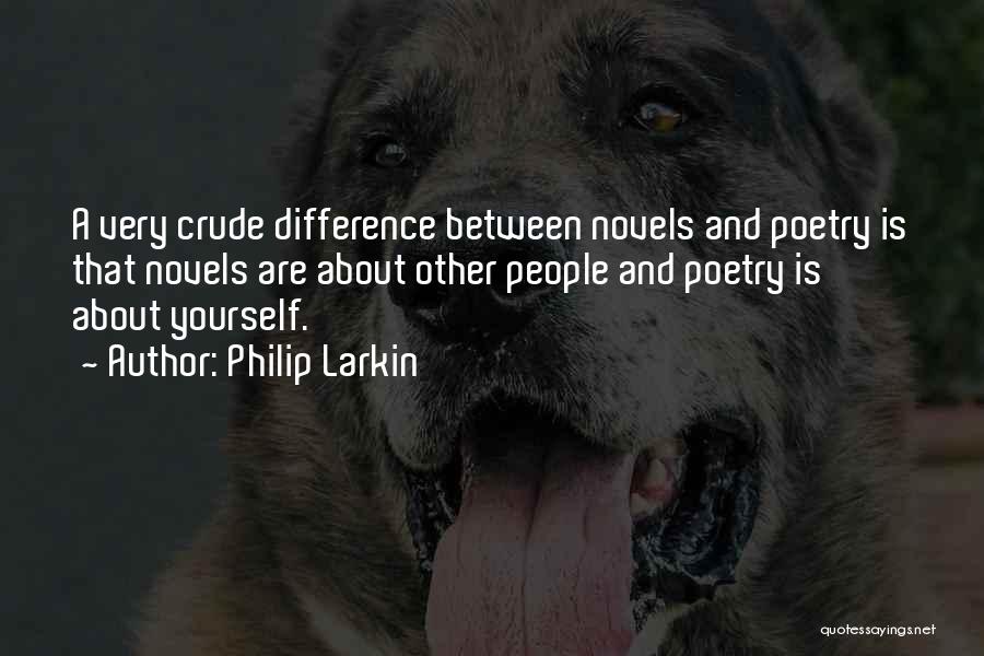 Philip Larkin Quotes: A Very Crude Difference Between Novels And Poetry Is That Novels Are About Other People And Poetry Is About Yourself.
