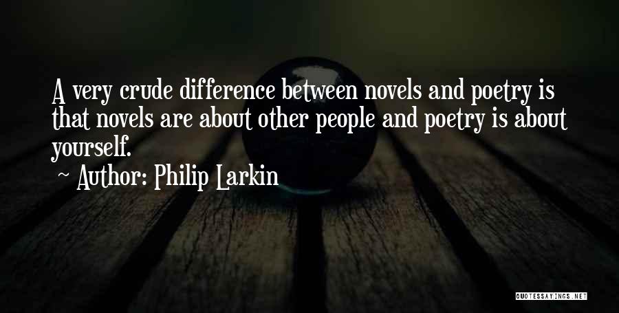 Philip Larkin Quotes: A Very Crude Difference Between Novels And Poetry Is That Novels Are About Other People And Poetry Is About Yourself.