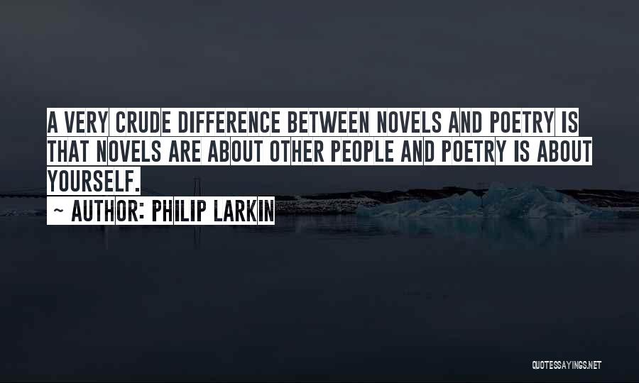 Philip Larkin Quotes: A Very Crude Difference Between Novels And Poetry Is That Novels Are About Other People And Poetry Is About Yourself.