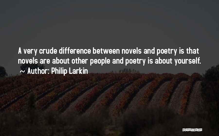 Philip Larkin Quotes: A Very Crude Difference Between Novels And Poetry Is That Novels Are About Other People And Poetry Is About Yourself.