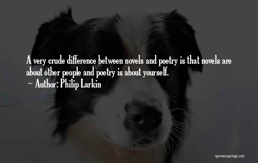 Philip Larkin Quotes: A Very Crude Difference Between Novels And Poetry Is That Novels Are About Other People And Poetry Is About Yourself.