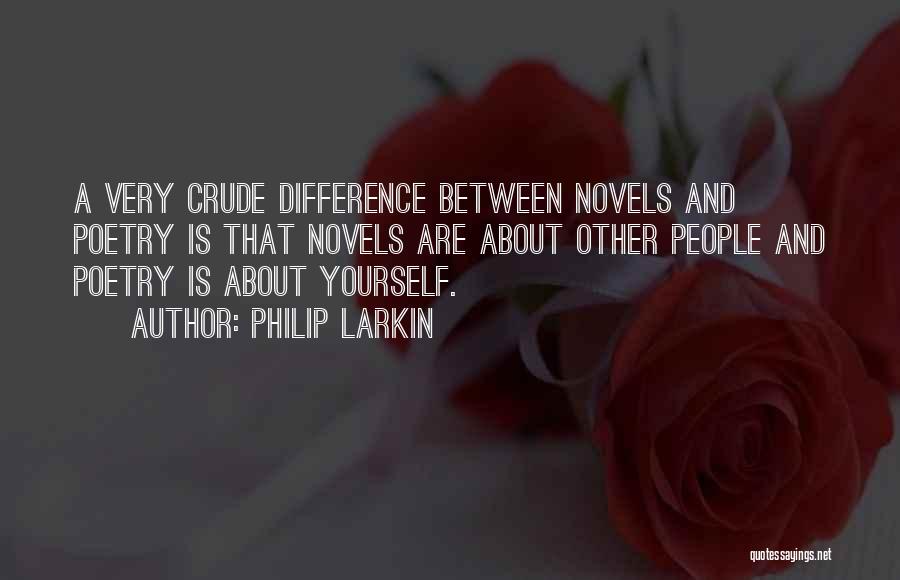 Philip Larkin Quotes: A Very Crude Difference Between Novels And Poetry Is That Novels Are About Other People And Poetry Is About Yourself.