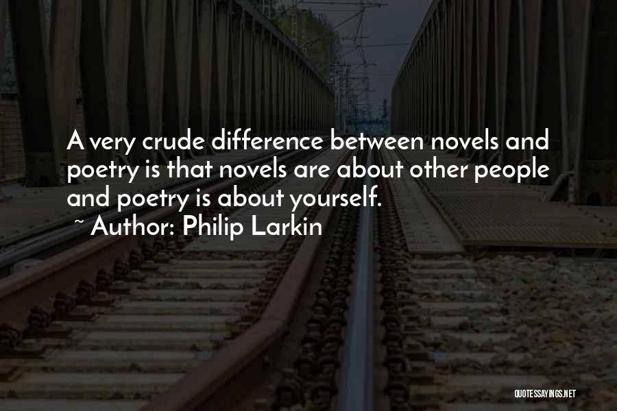 Philip Larkin Quotes: A Very Crude Difference Between Novels And Poetry Is That Novels Are About Other People And Poetry Is About Yourself.