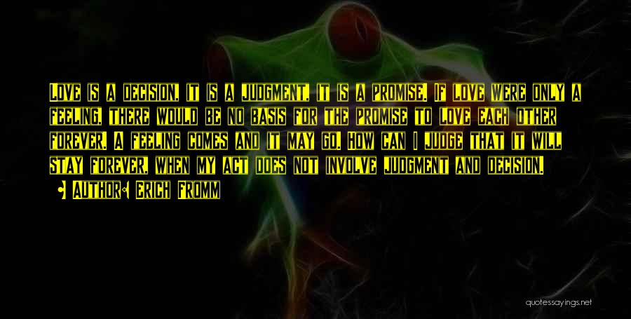 Erich Fromm Quotes: Love Is A Decision, It Is A Judgment, It Is A Promise. If Love Were Only A Feeling, There Would