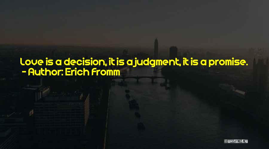 Erich Fromm Quotes: Love Is A Decision, It Is A Judgment, It Is A Promise. If Love Were Only A Feeling, There Would