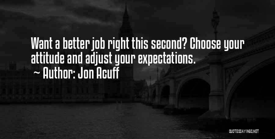 Jon Acuff Quotes: Want A Better Job Right This Second? Choose Your Attitude And Adjust Your Expectations.