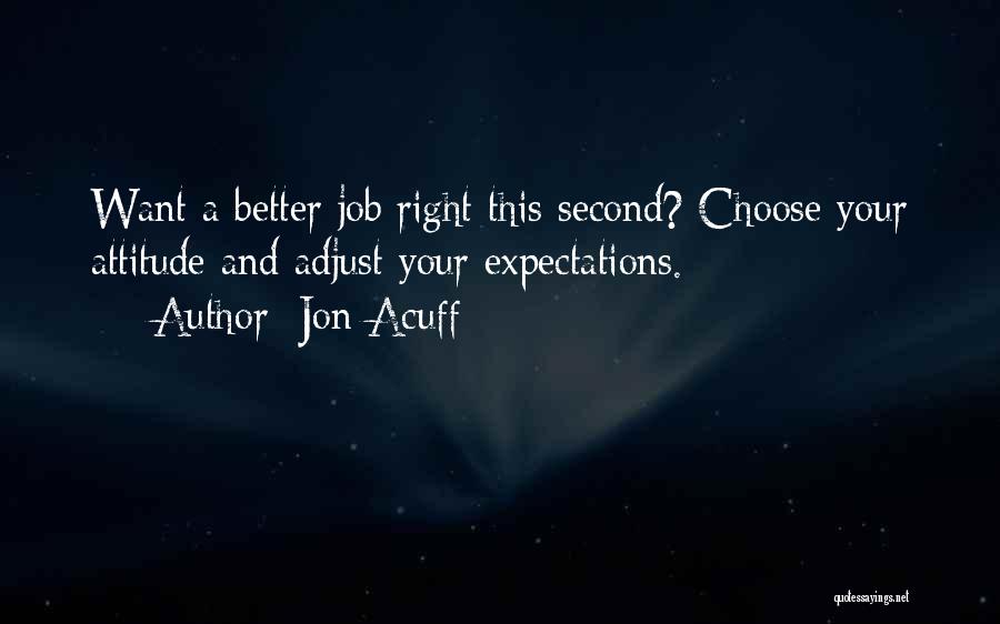 Jon Acuff Quotes: Want A Better Job Right This Second? Choose Your Attitude And Adjust Your Expectations.